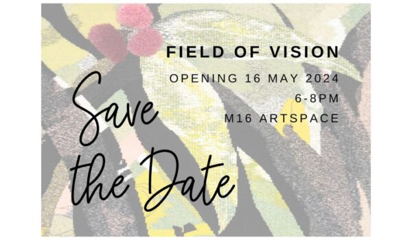 Black text across an image of a tapestry of gum leaves and blossoms. text reads Save the Date; Field of Vision opening 16 May 2024, 6-8pm, M16 ArtsSpace.